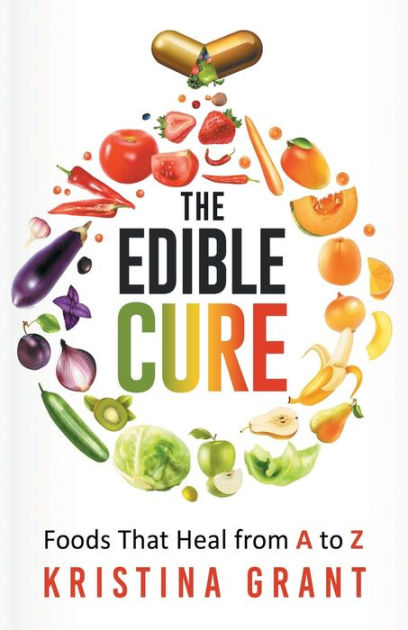 The Edible Cure: Foods That Heal from A to Z by Kristina Grant ...