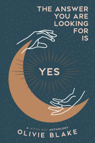 Title: The Answer You Are Looking for Is Yes: A Witch Way Anthology, Author: Olivie Blake