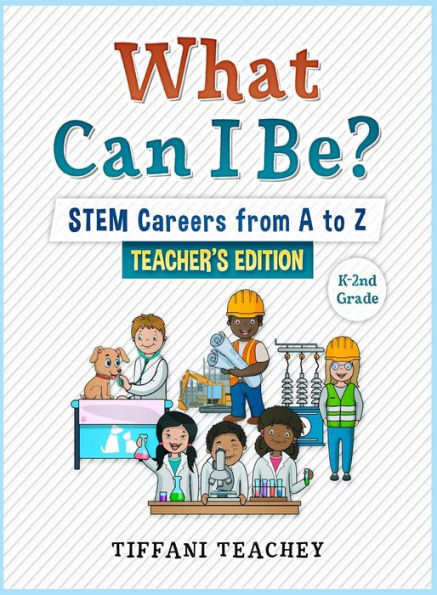 What Can I Be? STEM Careers from A to Z Teacher's Edition