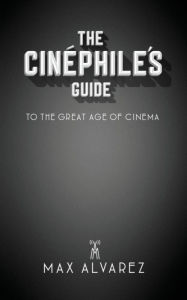 Ebooks free download pdf The Cinéphile's Guide to the Great Age of Cinema by Max Alvarez English version 9780578665504 RTF iBook MOBI