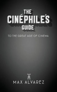 Epub format ebooks free downloads The Cinéphile's Guide to the Great Age of Cinema 9780578665504 by Max Alvarez (English literature) ePub