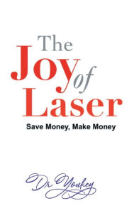 Title: THE JOY OF LASER: SAVE MONEY, MAKE MONEY, Author: Dr Youkey