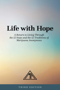 Title: Life with Hope: A Return to Living Through the 12 Steps and the 12 Traditions of Marijuana Anonymous, Author: Marijuana Anonymous