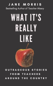 Title: What It's Really Like: Outrageous Stories from Teachers Around the Country, Author: Jane Morris