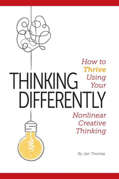 Thinking Differently: How to Thrive Using Your Nonlinear Creative Thinking