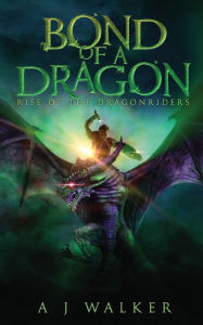 Title: Bond of a Dragon: Rise of the Dragonriders, Author: A J Walker