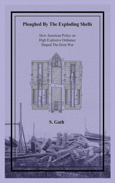 Ploughed by the Exploding Shells: The Story of How American Policy on High Explosive Ordnance Shaped the Great War