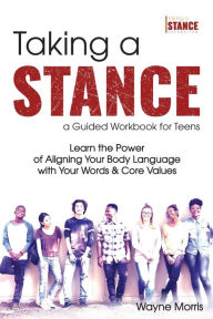 Title: Taking a Stance Guided Workbook for Teens: Learn the Power of Aligning Your Body Language with Your Words & Core Values, Author: Wayne Morris