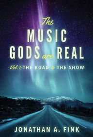 Title: The Music Gods are Real: Vol. 1 - The Road to the Show, Author: Jonathan A Fink