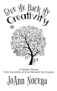 Title: Give Me Back My Creativity: A Weekly Planner, Author: JoAnn Nocera
