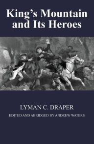 Title: King's Mountain and Its Heroes: History of the Battle of King's Mountain, October 7th, 1780, and the Events Which Led To It, Author: Lyman C Draper