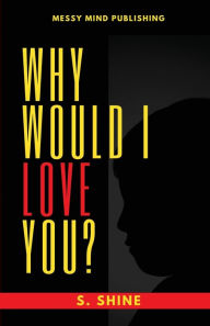 Title: Why Would I Love You?, Author: S. Shine