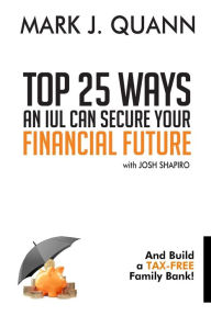 Title: Top 25 Ways an IUL can Secure Your Financial Future: And Build a Tax-Free Family Bank!, Author: Josh Shapiro