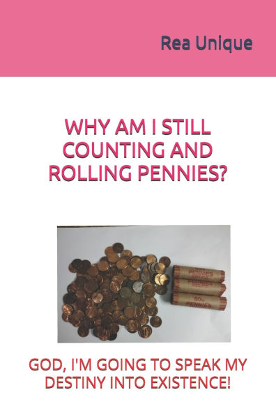 Why Am I Still Counting and Rolling Pennies?: God, I'm Going to Speak My Destiny Into Existence!