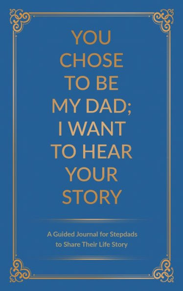 You Chose to Be My Dad; I Want to Hear Your Story: A Guided Journal for Stepdads to Share Their Life Story