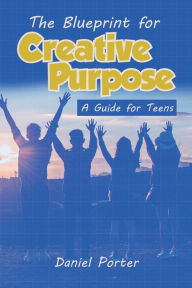 Title: Blueprint for Creative Purpose: A Guide For Teens, Author: Corendis Hardy