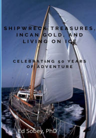 Title: Shipwreck Treasures, Incan Gold, and Living on Ice - Celebrating 50 Years of Adventure, Author: Ed Sobey