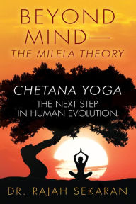 Title: BEYOND MIND--THE MILELA THEORY, CHETANA YOGA-The next step in Human Evolution: CHETANA YOGA-The Next Step in Human Evolution, Author: Dr.RAJAH SEKARAN
