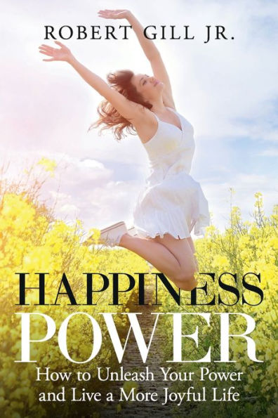 Happiness Power: How to Unleash Your Power and Live a More Joyful Life