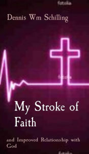 Title: My Stroke of Faith: and Improved Relationship with God, Author: Dennis W Schilling