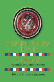 Title: Corporal Freddie Stowers A Memoir: Familial Past and Present:, Author: Tonnie Jackson