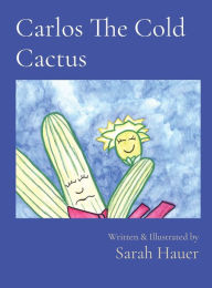 Title: Carlos The Cold Cactus: Written & Illustrated by, Author: Sarah Hauer