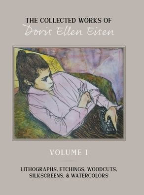 The Collected Works of Doris Ellen Eisen: Volume I: Lithographs, Etchings, Woodcuts, Silkscreens, & Watercolors