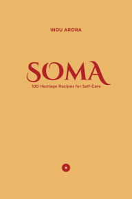 Title: SOMA: 100 Heritage Recipes for Self-Care, Author: Indu Arora