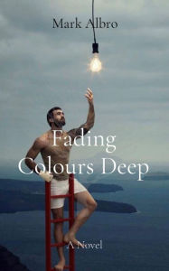 Title: Fading Colours Deep: A Novel, Author: Mark Albro