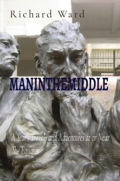 MANINTHEMIDDLE: A Year's Travels and Adventures at or Near The Equator