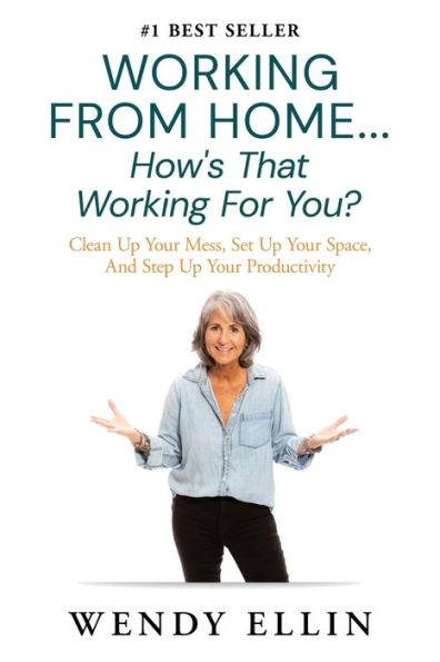 Working From Home...How's That Working For You?: Clean Up Your Mess, Set Up Your Space, And Step Up Your Productivity