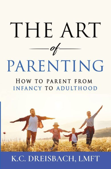 The Art of Parenting: How to Parent from Infancy Adulthood