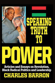 Title: SPEAKING TRUTH TO POWER: Articles and Essays on Revolution, Black Radical Politics and Leadership, Author: Charles Barron