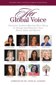 Title: HER Global Voice: Feminine Leaders Sharing Their Story to Change and Empower Your Heart, Soul, and Spirit, Author: Anita M Jackson