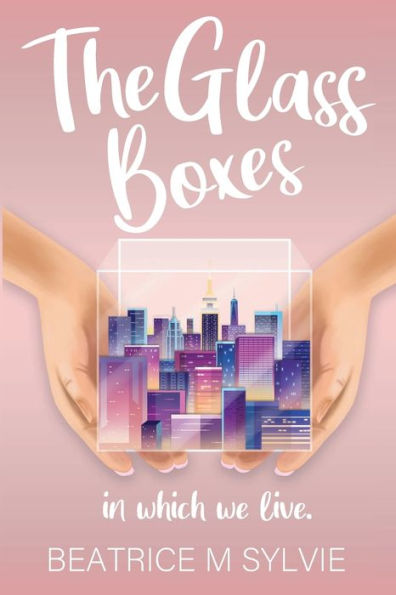 The Glass Boxes In Which We Live: A modern laugh and cry romance. A career woman. An unexpected meet-cute. An unforseen love story.