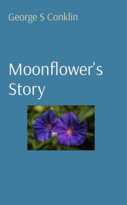 Title: Moonflower's Story, Author: George S Conklin