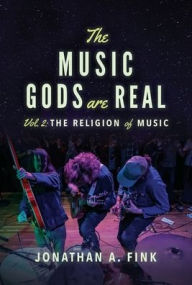 Title: The Music Gods are Real: Vol. 2 - The Religion of Music, Author: Jonathan a Fink