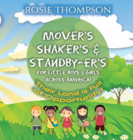 Title: Mover's Shaker's & Standby-er's For Little Boys & Girls Across America!: Their Land Is Full Of Opportunity, Author: Rosie Thompson