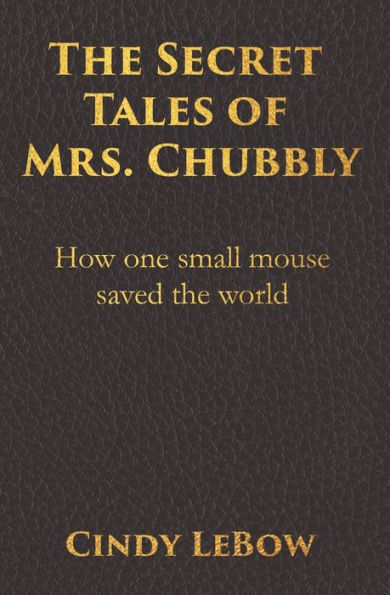 The Secret Tales of Mrs. Chubbly: How one heroic mouse saved the world, in a heartbreaking tale of epic fantasy adventure full of courage, birth, death, spiritual awakening & ultimately true love.