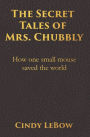 The Secret Tales of Mrs. Chubbly: How one heroic mouse saved the world, in a heartbreaking tale of epic fantasy adventure full of courage, birth, death, spiritual awakening & ultimately true love.
