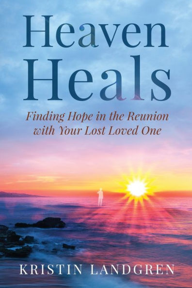 Heaven Heals: Finding Hope the Reunion with Your Lost Loved One