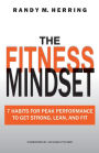 The Fitness Mindset: 7 Habits For Peak Performance To Get Strong, Lean, And Fit