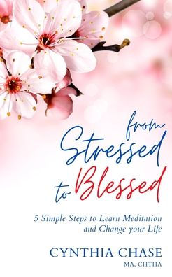 From Stressed to Blessed: 5 Simple Steps to Learn Meditation and Change Your Life