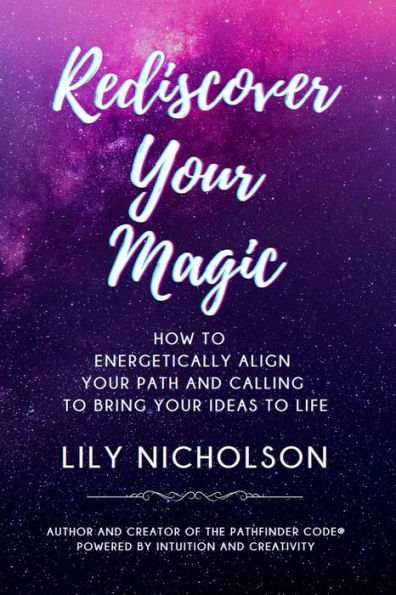Rediscover Your Magic: How to Energetically Align Your Path and Calling to Bring Your Ideas to Life