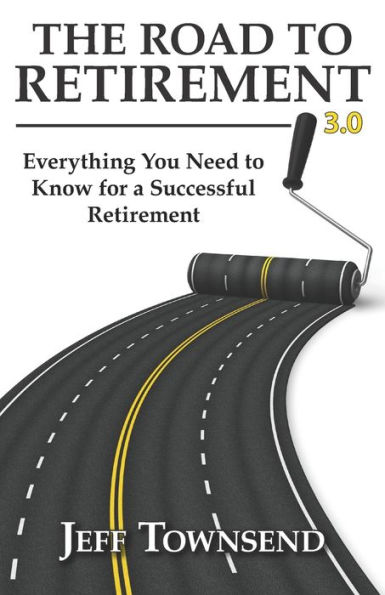 The Road to Retirement 3.0: Everything You Need to Know for a Successful Retirement