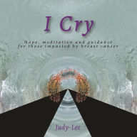 Title: I Cry: Guidance, Meditation, Healing for Mastectomy, Author: Judy- Lee