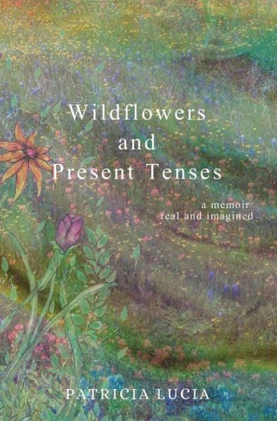 Wildflowers and Present Tenses: A Memoir, Real Imagined