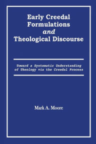 Title: Early Creedal Formulations and Theological Discourse, Author: Mark A Moore