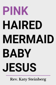 Title: Pink Haired Mermaid Baby Jesus, Author: Katy Steinberg