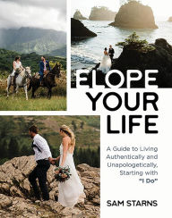 Title: Elope Your Life: A Guide to Living Authentically and Unapologetically, Starting With 